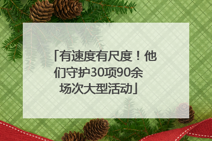 有速度有尺度！他们守护30项90余场次大型活动