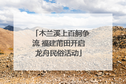 木兰溪上百舸争流 福建莆田开启龙舟民俗活动