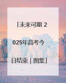 未来可期 2025年高考今日结束｜图集