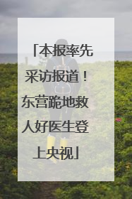 本报率先采访报道！东营跪地救人好医生登上央视