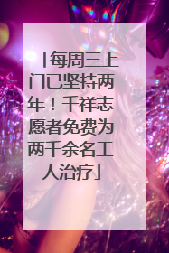 每周三上门已坚持两年！千祥志愿者免费为两千余名工人治疗
