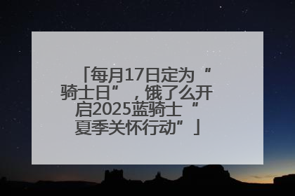 每月17日定为“骑士日”，饿了么开启2025蓝骑士“夏季关怀行动”