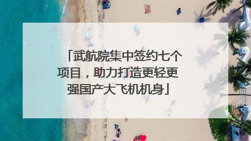 武航院集中签约七个项目，助力打造更轻更强国产大飞机机身