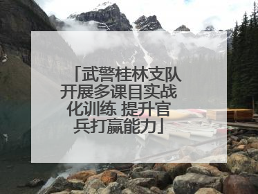 武警桂林支队开展多课目实战化训练 提升官兵打赢能力