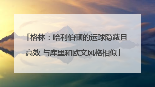 格林：哈利伯顿的运球隐蔽且高效 与库里和欧文风格相似