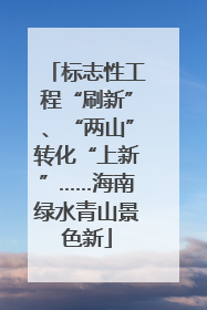 标志性工程“刷新”、“两山”转化“上新”……海南绿水青山景色新
