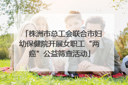 株洲市总工会联合市妇幼保健院开展女职工“两癌”公益筛查活动
