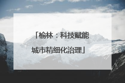 榆林：科技赋能城市精细化治理