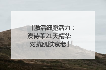 激活细胞活力：澳诗茉21天精华对抗肌肤衰老