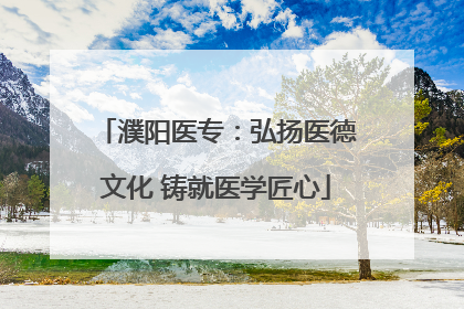濮阳医专：弘扬医德文化 铸就医学匠心
