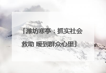 潍坊寒亭：抓实社会救助 暖到群众心里