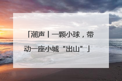 潮声丨一颗小球，带动一座小城“出山”