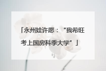 永州娃许愿：“我希旺考上国房科季大学”