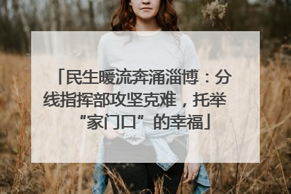 民生暖流奔涌淄博：分线指挥部攻坚克难，托举“家门口”的幸福