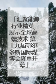 汇聚能源行业精英 展示全球高端技术 第十九届鄂尔多斯国际煤博会隆重开幕