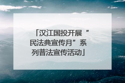 汉江国投开展“民法典宣传月”系列普法宣传活动