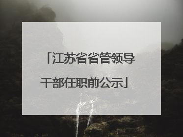 江苏省省管领导干部任职前公示
