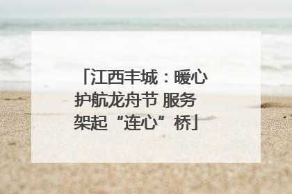 江西丰城：暖心护航龙舟节 服务架起“连心”桥