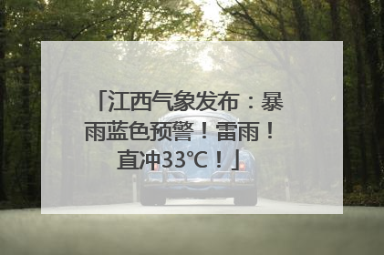 江西气象发布：暴雨蓝色预警！雷雨！直冲33℃！