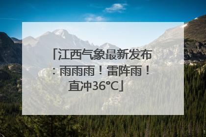 江西气象最新发布：雨雨雨！雷阵雨！直冲36°C