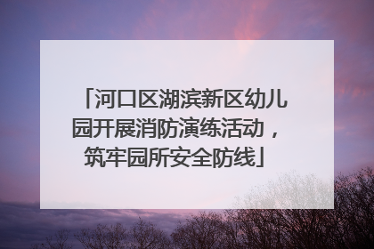 河口区湖滨新区幼儿园开展消防演练活动，筑牢园所安全防线
