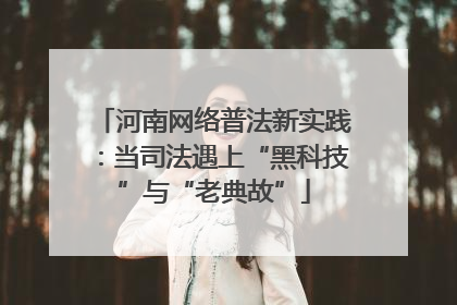 河南网络普法新实践：当司法遇上“黑科技”与“老典故”