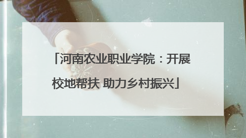 河南农业职业学院：开展校地帮扶 助力乡村振兴