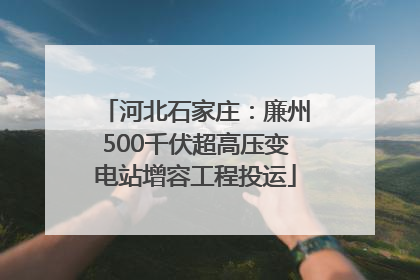 河北石家庄：廉州500千伏超高压变电站增容工程投运