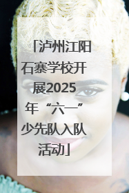 泸州江阳石寨学校开展2025年“六一”少先队入队活动