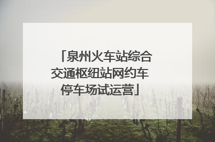 泉州火车站综合交通枢纽站网约车停车场试运营