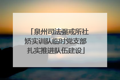 泉州司法强戒所社矫实训队临时党支部扎实推进队伍建设