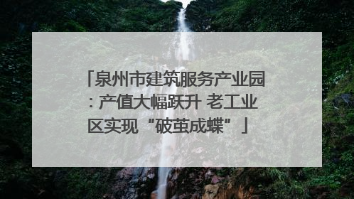 泉州市建筑服务产业园：产值大幅跃升 老工业区实现“破茧成蝶”