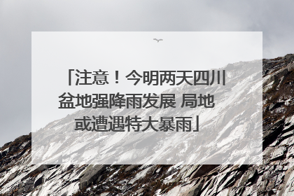 注意！今明两天四川盆地强降雨发展 局地或遭遇特大暴雨