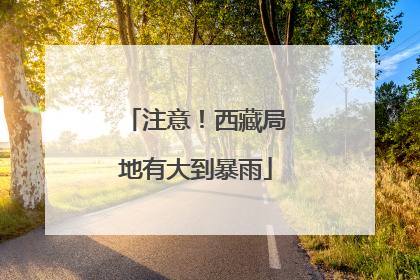 注意！西藏局地有大到暴雨