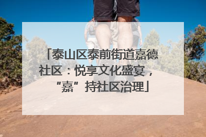 泰山区泰前街道嘉德社区：悦享文化盛宴，“嘉”持社区治理
