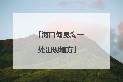 海口甸昆沟一处出现塌方