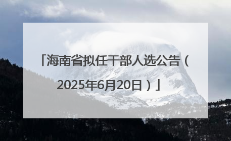 海南省拟任干部人选公告（2025年6月20日）