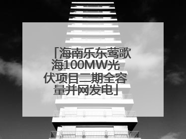 海南乐东莺歌海100MW光伏项目二期全容量并网发电