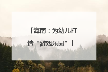 海南：为幼儿打造“游戏乐园”