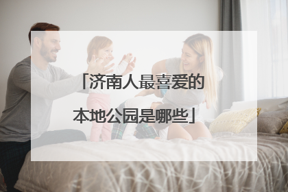 济南人最喜爱的本地公园是哪些