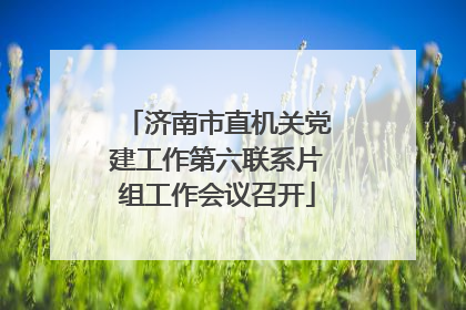 济南市直机关党建工作第六联系片组工作会议召开