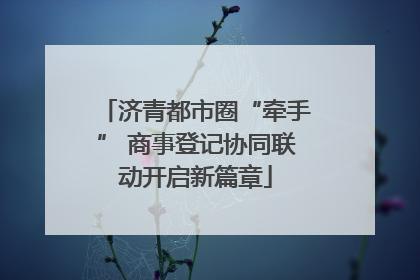 济青都市圈“牵手” 商事登记协同联动开启新篇章