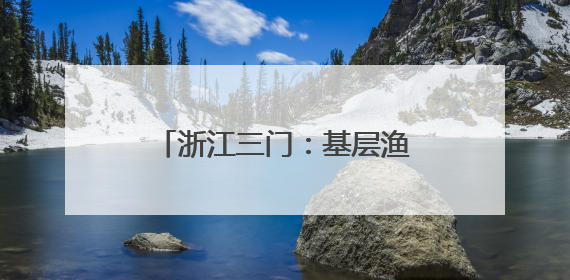 浙江三门：基层渔技员的考场在塘头