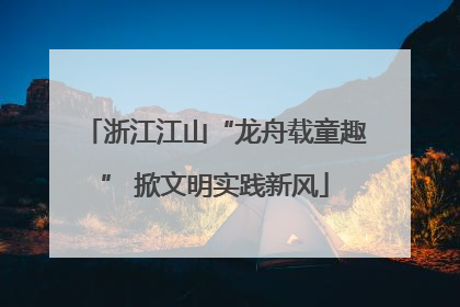 浙江江山“龙舟载童趣” 掀文明实践新风