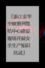 浙江金华中欧班列集结中心建设现场开展安全生产知识比武