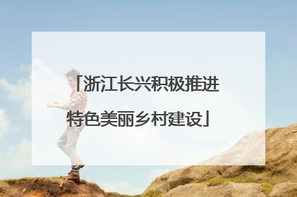 浙江长兴积极推进特色美丽乡村建设