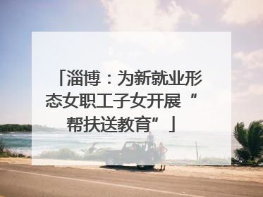 淄博：为新就业形态女职工子女开展“帮扶送教育”