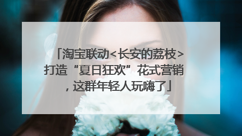 淘宝联动<长安的荔枝>打造“夏日狂欢”花式营销，这群年轻人玩嗨了