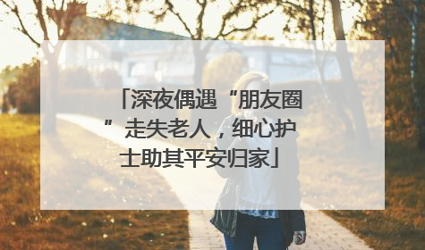 深夜偶遇“朋友圈”走失老人，细心护士助其平安归家