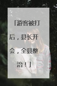 游客被打后，县长开会，全县整治！